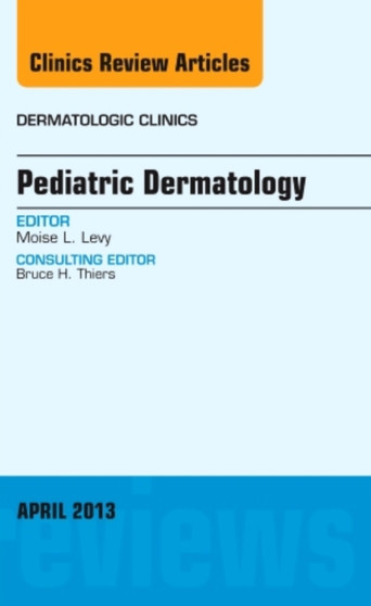 Pediatric Dermatology, An Issue of Dermatologic Clinics : Volume 31-2 by Moise L. Levy - Hardback