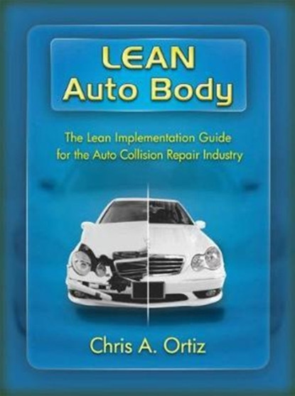Lean Auto Body: The Lean Implementation Guide to the Auto Collision Repair Industry : The Lean Implementation Guide to the Auto Collision Repair Industry by Chris Ortiz - Paperback