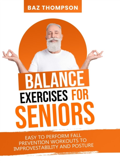 Balance Exercises for Seniors : Easy to Perform Fall Prevention Workouts to Improve Stability and Posture by Baz Thompson - Hardback