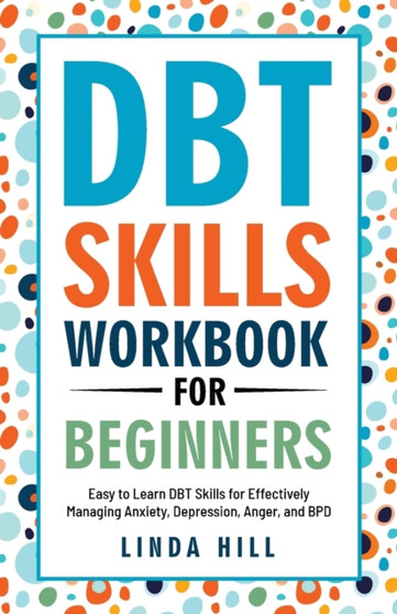 DBT Skills Workbook for Beginners : Easy to Learn DBT Skills for Managing Anxiety, Depression, Anger, and BPD (Mental Wellness 6) by Linda Hill - Paperback