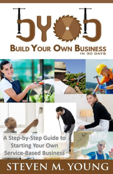 BYOB : Build Your Own Business in 30 Days! (bw version): A Step-by-Step Guide to Starting Your Own Service-Based Business by Steven Young - Paperback
