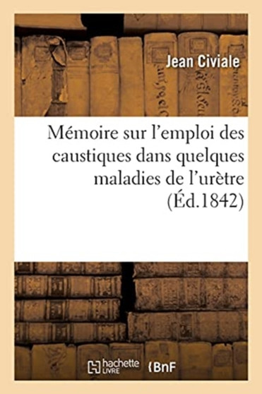 Memoire Sur l'Emploi Des Caustiques Dans Quelques Maladies de l'Uretre by Civiale-J - Paperback