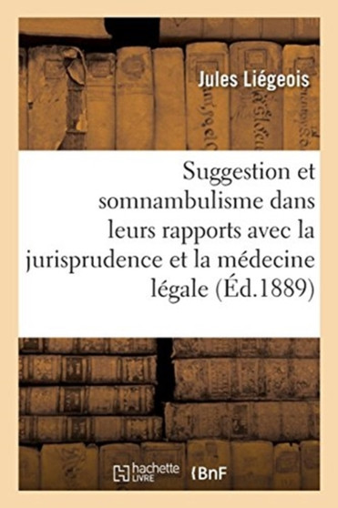 de la Suggestion Et Du Somnambulisme Dans Leurs Rapports Avec La Jurisprudence : Et La Medecine Legale by Jules Liegeois - Paperback