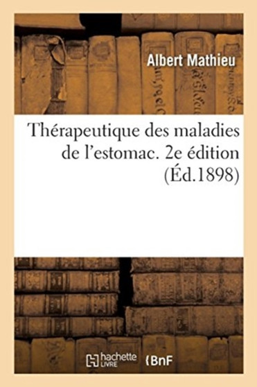 Therapeutique Des Maladies de l'Estomac. 2e Edition by Albert Mathieu - Paperback