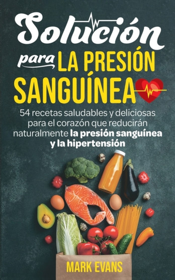 Solucion Para La Presion Sanguinea : 54 Recetas Saludables Y Deliciosas Para El Corazon Que Reduciran Naturalmente La Presion Sanguinea Y La Hipertension (Spanish Edition) by Mark Evans - Paperback