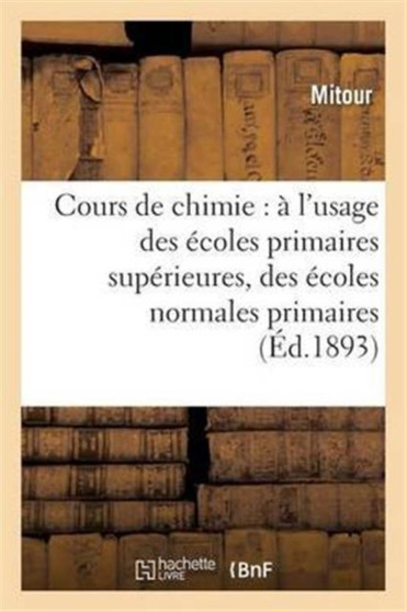 Cours de Chimie: A l'Usage Des Ecoles Primaires Superieures, Des Ecoles Normales Primaires by Mitour - Paperback