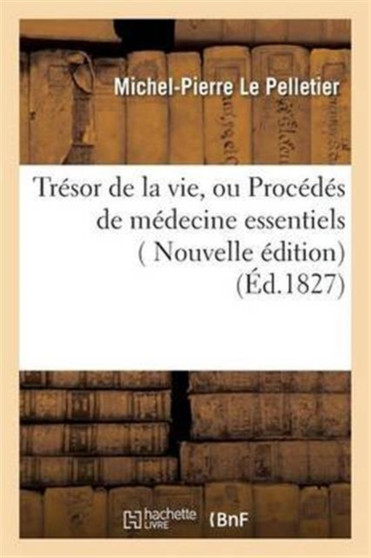 Tresor de la Vie, Ou Procedes de Medecine Essentiels, A La Portee Et A l'Usage de Tout Le Monde by Le Pelletier - Paperback