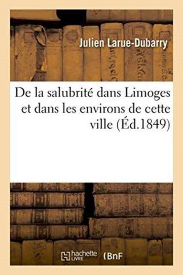 de la Salubrite Dans Limoges Et Dans Les Environs de Cette Ville by Julien Larue-Dubarry - Paperback