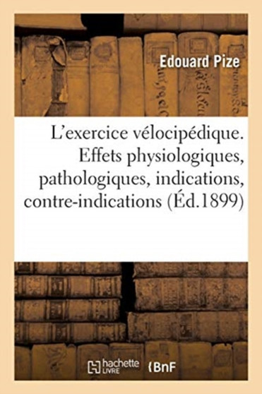 de l'Exercice Velocipedique. Effets Physiologiques Et Pathologiques, Indications, Contre-Indications by Edouard Pize - Paperback