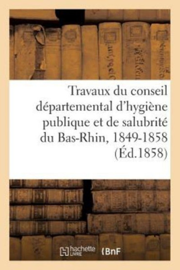 Des Travaux Du Conseil Departemental d'Hygiene Publique Et de Salubrite Du Bas-Rhin, 1849-1858 by Sans Auteur - Paperback