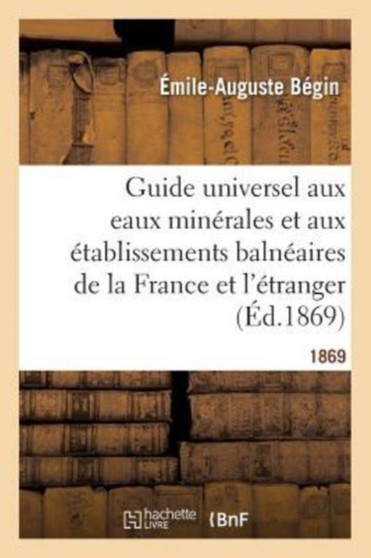 Guide Universel Aux Eaux Minerales Et Aux Etablissements Balneaires de la France Et de l'Etranger by Begin-E-A - Paperback