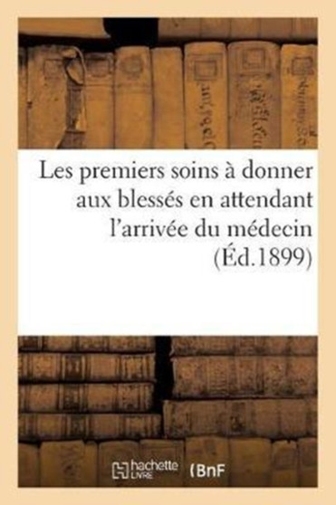 Instructions Indiquant Les Premiers Soins A Donner Aux Blesses En Attendant l'Arrivee Du Medecin by Sans Auteur - Paperback