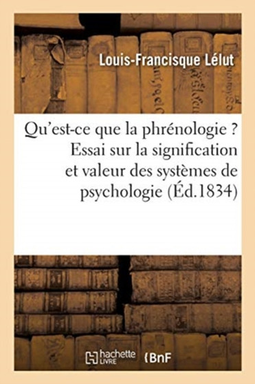 Qu'est-Ce Que La Phrenologie ? Essai Sur La Signification Et La Valeur Des Systemes de Psychologie : En General, Et de Celui de Gall En Particulier by Lelut-L-F - Paperback