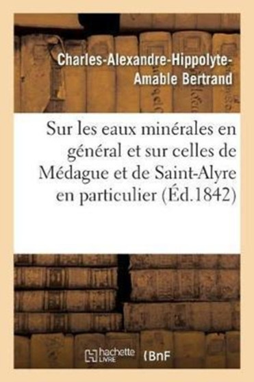 Notice Sur Les Eaux Minerales En General Et Sur Celles de Medague Et de Saint-Alyre En Particulier by Bertrand-C-A-H-A - Paperback