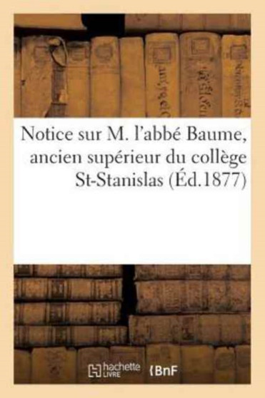 Notice Sur M. l'Abbe Baume, Ancien Superieur Du College St-Stanislas by Sans Auteur - Paperback
