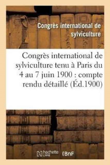 Congres International de Sylviculture Tenu A Paris Du 4 Au 7 Juin 1900: Compte Rendu Detaille by Sans Auteur - Paperback