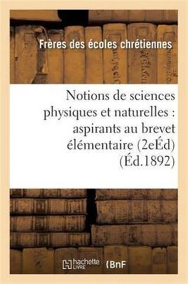 Notions de Sciences Physiques Et Naturelles: A l'Usage Des Aspirants Au Brevet Elementaire 2e Ed by Freres Ecoles Chretiennes - Paperback