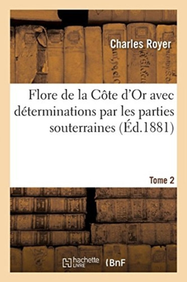 Flore de la Cote d'Or Avec Determinations Par Les Parties Souterraines. Tome 2 by Royer - Paperback