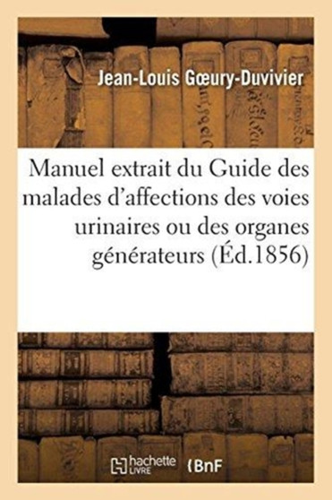 Petit Manuel Extrait Du Guide Des Malades Atteints d'Affections Des Voies Urinaires : Ou Des Organes Generateurs. 4e Edition by Jean-Louis Goeury-Duvivier - Paperback