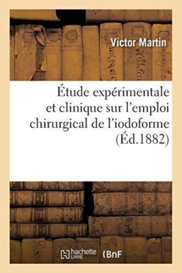 Etude Experimentale Et Clinique Sur l'Emploi Chirurgical de l'Iodoforme by Victor Martin - Paperback