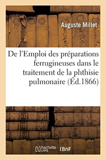de l'Emploi Des Preparations Ferrugineuses Dans Le Traitement de la Phthisie Pulmonaire by Auguste Millet - Paperback