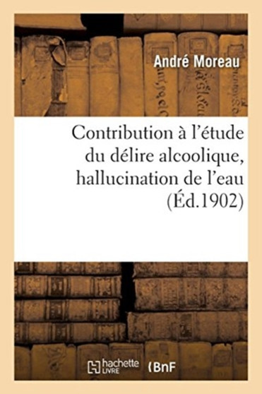 Contribution A l'Etude Du Delire Alcoolique, Hallucination de l'Eau by Andre Moreau - Paperback