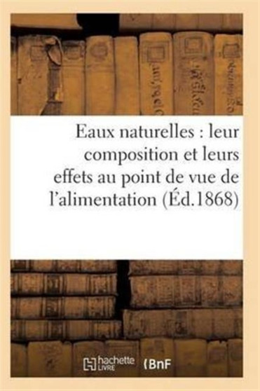 Eaux Naturelles: Leur Composition Et Leurs Effets Au Point de Vue de l'Alimentation, de l'Hygiene by Sans Auteur - Paperback