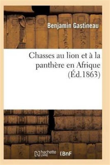 Chasses Au Lion Et A La Panthere En Afrique by Gastineau-B - Paperback