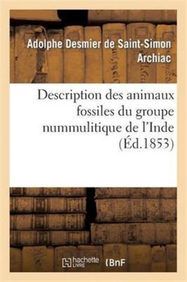Description Des Animaux Fossiles Du Groupe Nummulitique de l'Inde by Adolphe Desmier de Saint-Simon Archiac - Paperback