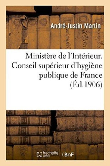 Ministere de l'Interieur. Conseil Superieur d'Hygiene Publique de France by Martin-A-J - Paperback