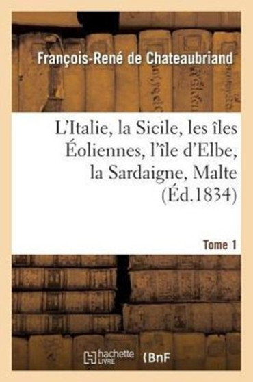 L'Italie, La Sicile, Les Iles Eoliennes, l'Ile D Elbe, La Sardaigne, Malte Tome 1: Toscane : D'Apres Les Inspirations, Les Recherches Et Les Travaux de MM. Le Vicomte de Chateaubriand... by Francois-Rene de Chateaubriand - Paperback