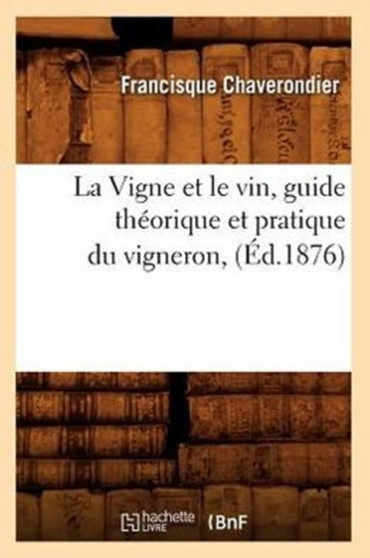 La Vigne Et Le Vin, Guide Theorique Et Pratique Du Vigneron, (Ed.1876) by Francisque Chaverondier - Paperback