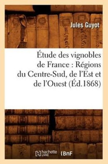 Etude Des Vignobles de France: Regions Du Centre-Sud, de l'Est Et de l'Ouest (Ed.1868) by Jules Guyot - Paperback