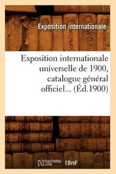 Exposition Internationale Universelle de 1900, Catalogue General Officiel (Ed.1900) by Sans Auteur - Paperback