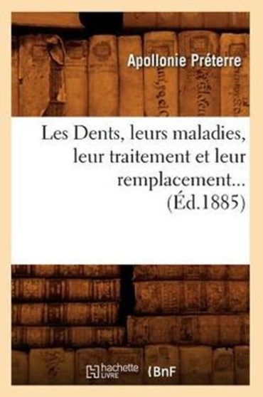 Les Dents, Leurs Maladies, Leur Traitement Et Leur Remplacement (Ed.1885) by Apollonie Preterre - Paperback