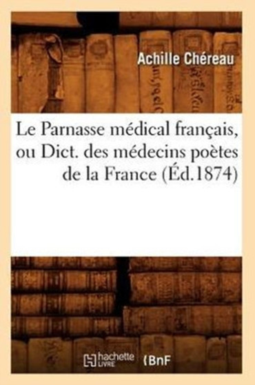 Le Parnasse Medical Francais, Ou Dict. Des Medecins Poetes de la France (Ed.1874) by Achille Chereau - Paperback
