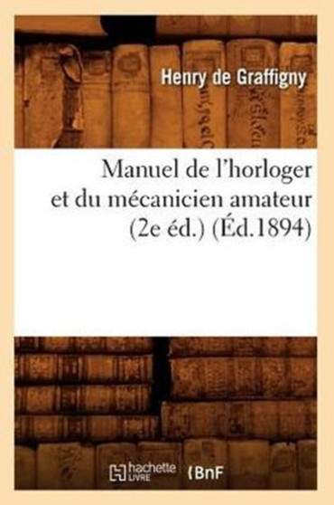 Manuel de l'Horloger Et Du Mecanicien Amateur (2e Ed.) (Ed.1894) by Henry de Graffigny - Paperback
