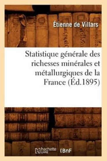Statistique Generale Des Richesses Minerales Et Metallurgiques de la France (Ed.1895) by Etienne de Villars - Paperback