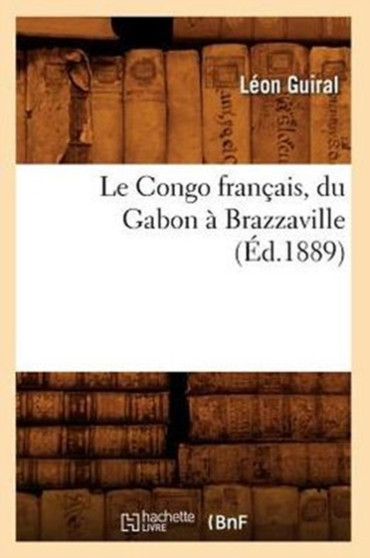 Le Congo Francais, Du Gabon A Brazzaville (Ed.1889) by Leon Guiral - Paperback
