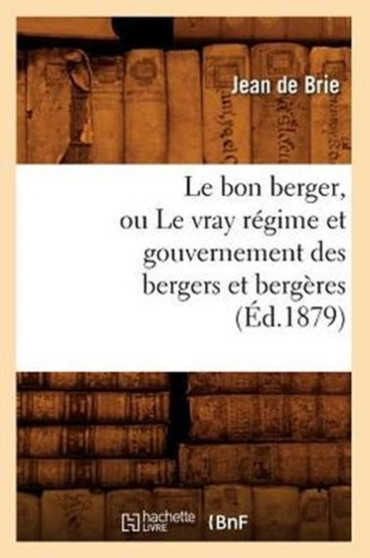 Le Bon Berger, Ou Le Vray Regime Et Gouvernement Des Bergers Et Bergeres (Ed.1879) by Jean de Brie - Paperback