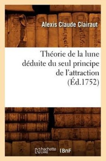 Theorie de la Lune Deduite Du Seul Principe de l'Attraction (Ed.1752) by Alexis Claude Clairaut - Paperback