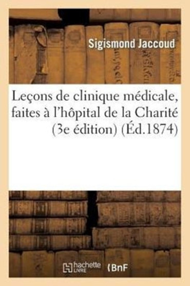 Lecons de Clinique Medicale, Faites A l'Hopital de la Charite (3e Edition) by Sigismond Jaccoud - Paperback