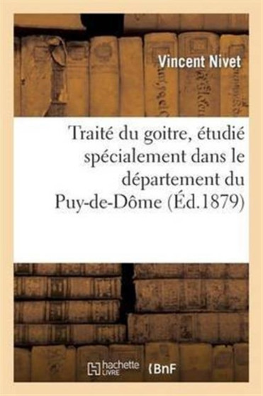 Traite Du Goitre, Etudie Specialement Dans Le Departement Du Puy-De-Dome by Vincent Nivet - Paperback