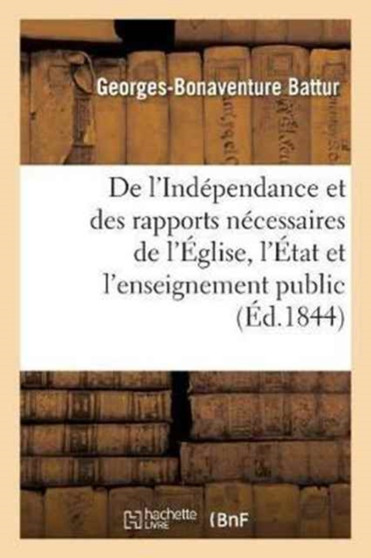 de l'Independance Et Des Rapports Necessaires de l'Eglise, de l'Etat Et de l'Enseignement Public by Battur-G-B - Paperback