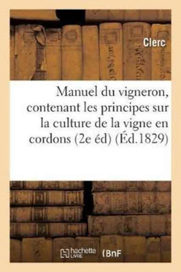 Manuel Du Vigneron, Contenant Les Principes Sur La Culture de la Vigne En Cordons, Sur La : Conduite Des Treilles, Et La Maniere de Faire Le Vin 2e Edition Augmentee by Clerc - Paperback