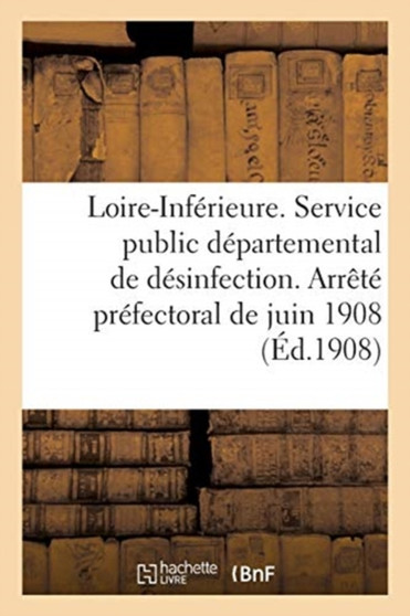 Prefecture de la Loire-Inferieure. Service Public Departemental de Desinfection : Reglement. Arrete Prefectoral Du 1er Juin 1908 by Sans Auteur - Paperback