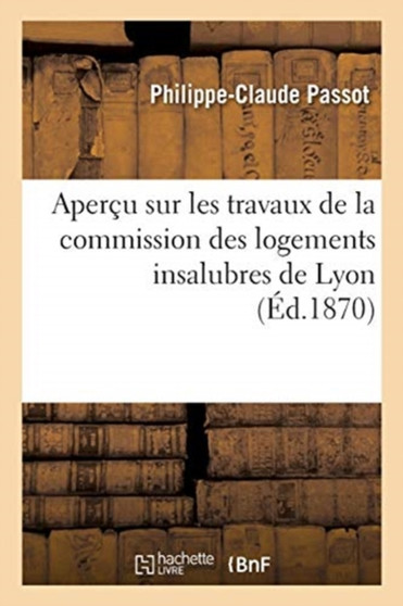 Apercu Sur Les Travaux de la Commission Des Logements Insalubres de Lyon by Philippe-Claude Passot - Paperback