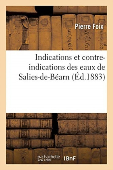 Indications Et Contre-Indications Des Eaux de Salies-De-Bearn by Pierre Foix - Paperback