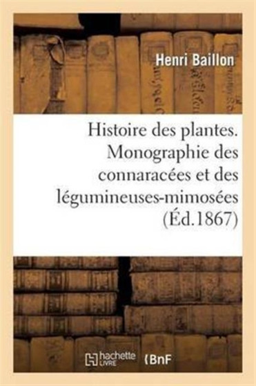 Histoire Des Plantes. Monographie Des Connaracees Et Des Legumineuses-Mimosees by Henri Baillon - Paperback