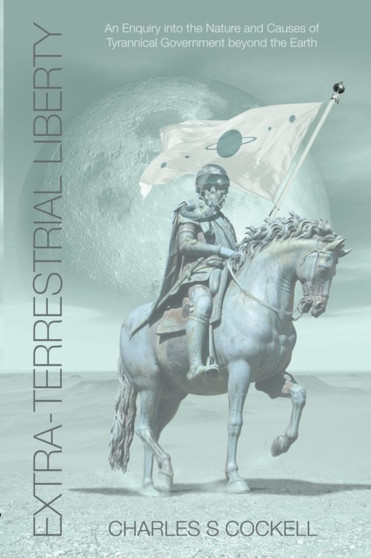 Extra-Terrestrial Liberty An Enquiry into the Nature and Causes of Tyrannical Government Beyond the Earth by Charles S. Cockell - Paperback